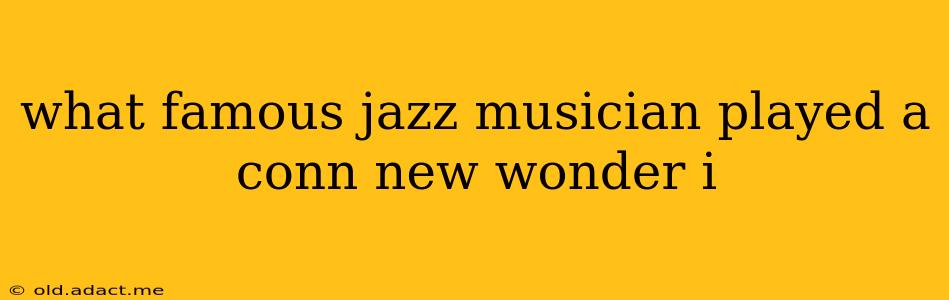 what famous jazz musician played a conn new wonder i
