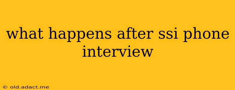 what happens after ssi phone interview