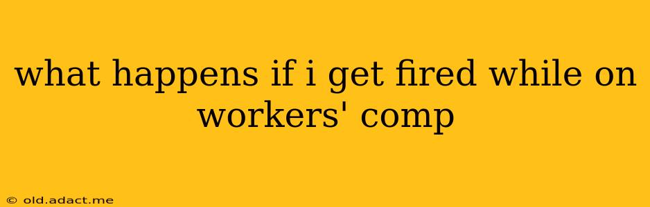 what happens if i get fired while on workers' comp