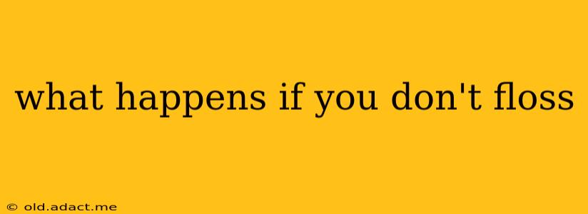 what happens if you don't floss