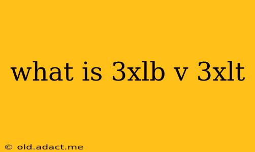what is 3xlb v 3xlt
