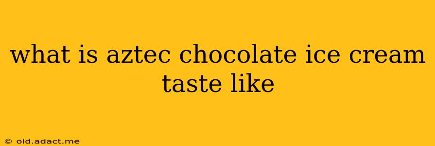 what is aztec chocolate ice cream taste like
