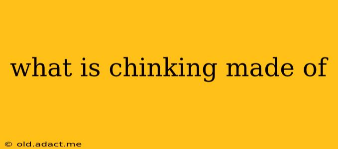 what is chinking made of