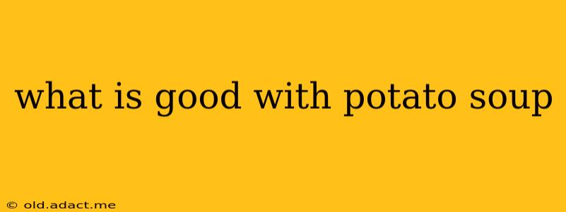 what is good with potato soup