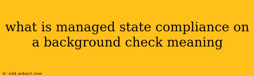 what is managed state compliance on a background check meaning