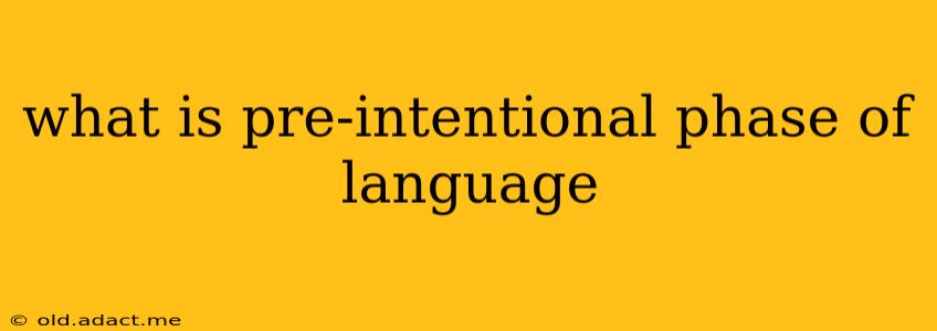 what is pre-intentional phase of language