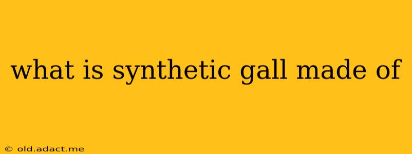 what is synthetic gall made of