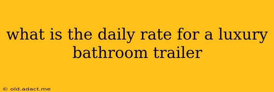 what is the daily rate for a luxury bathroom trailer