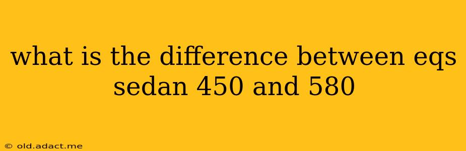 what is the difference between eqs sedan 450 and 580