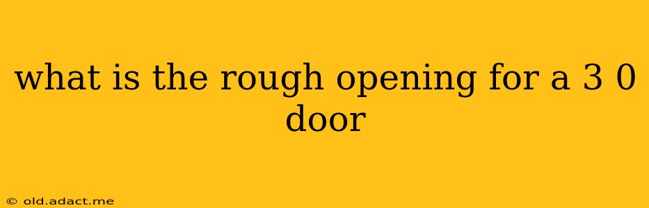 what is the rough opening for a 3 0 door