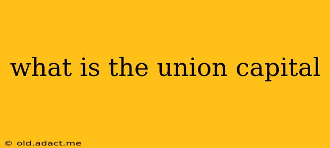 what is the union capital