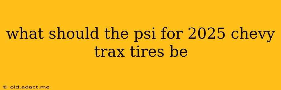 what should the psi for 2025 chevy trax tires be