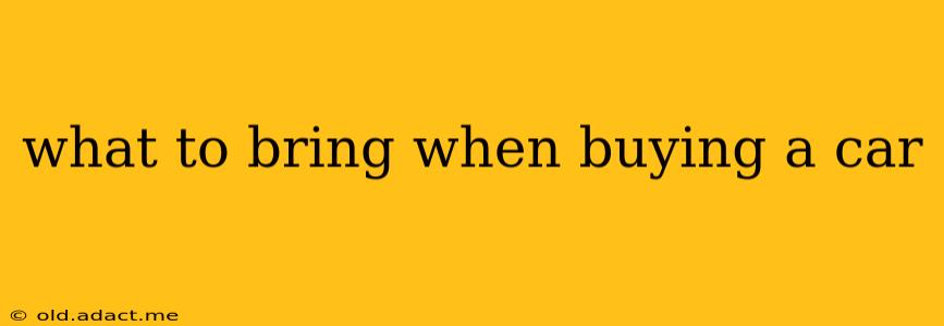 what to bring when buying a car