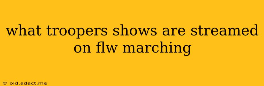 what troopers shows are streamed on flw marching