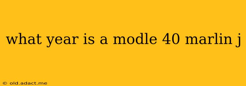 what year is a modle 40 marlin j