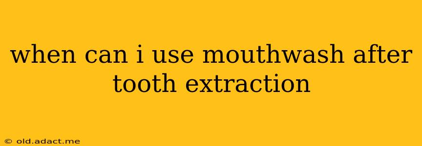 when can i use mouthwash after tooth extraction