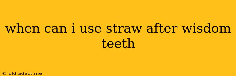 when can i use straw after wisdom teeth