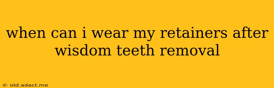 when can i wear my retainers after wisdom teeth removal