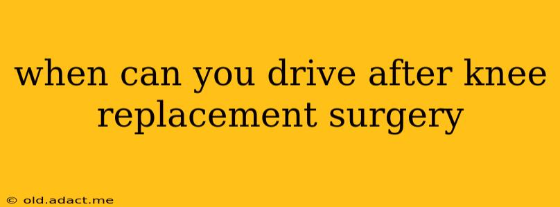 when can you drive after knee replacement surgery
