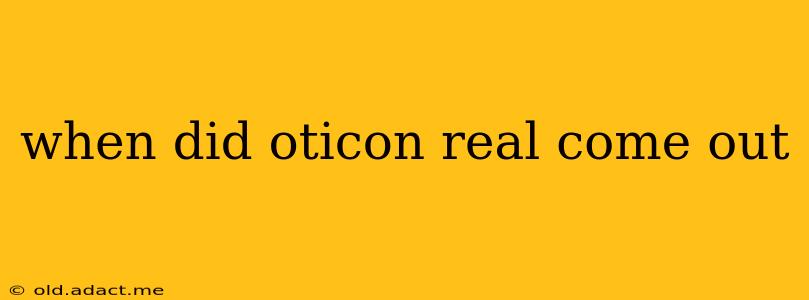when did oticon real come out