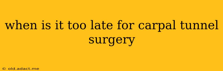when is it too late for carpal tunnel surgery