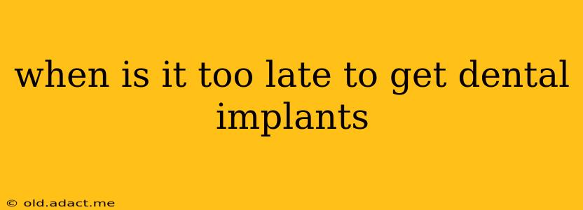 when is it too late to get dental implants