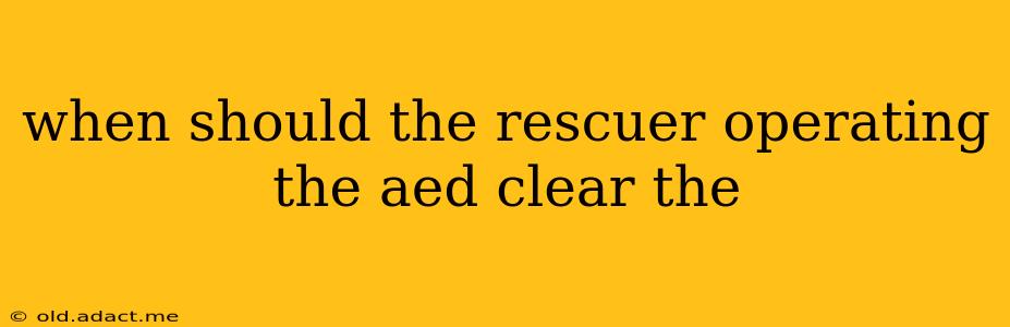 when should the rescuer operating the aed clear the