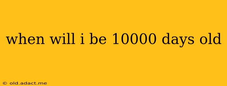 when will i be 10000 days old