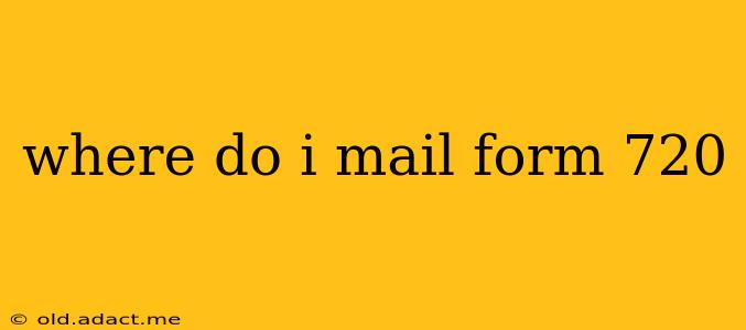 where do i mail form 720