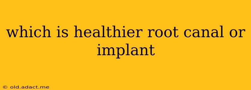which is healthier root canal or implant