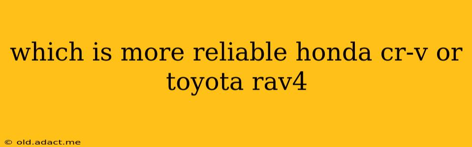which is more reliable honda cr-v or toyota rav4