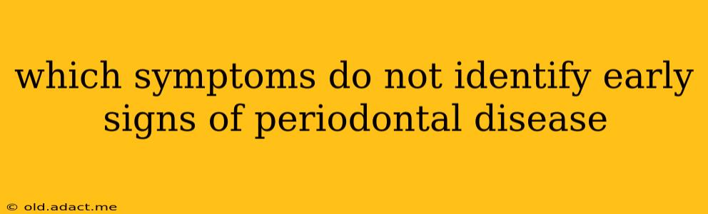 which symptoms do not identify early signs of periodontal disease