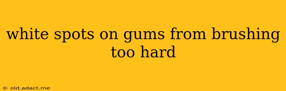 white spots on gums from brushing too hard