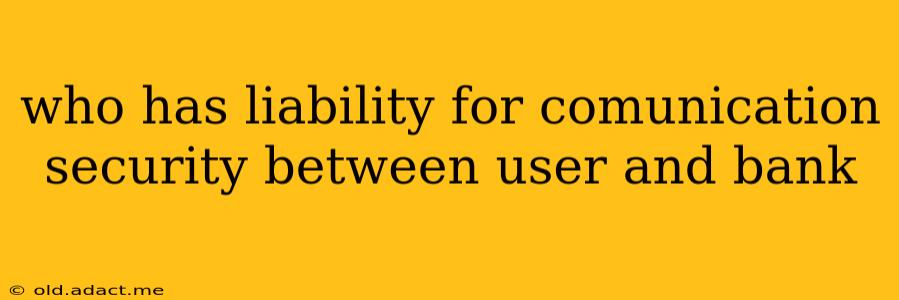 who has liability for comunication security between user and bank