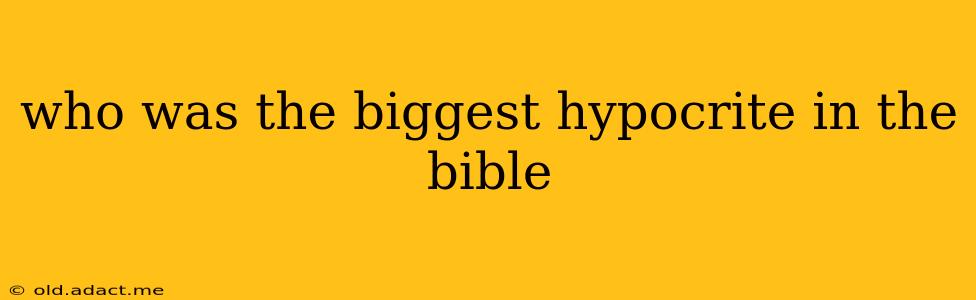 who was the biggest hypocrite in the bible