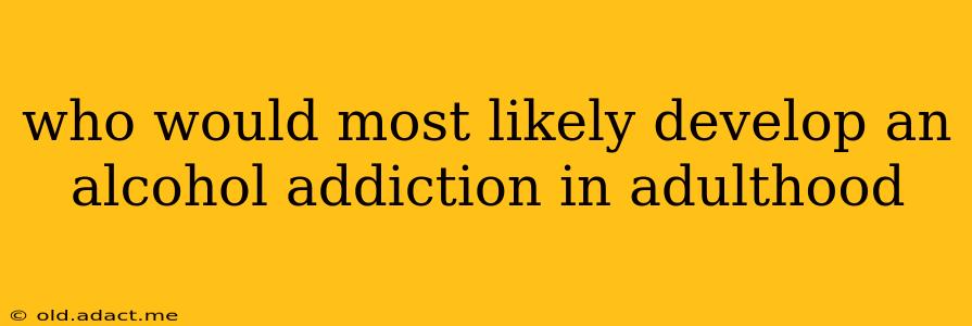 who would most likely develop an alcohol addiction in adulthood