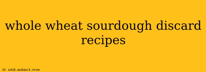 whole wheat sourdough discard recipes