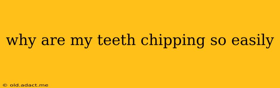 why are my teeth chipping so easily