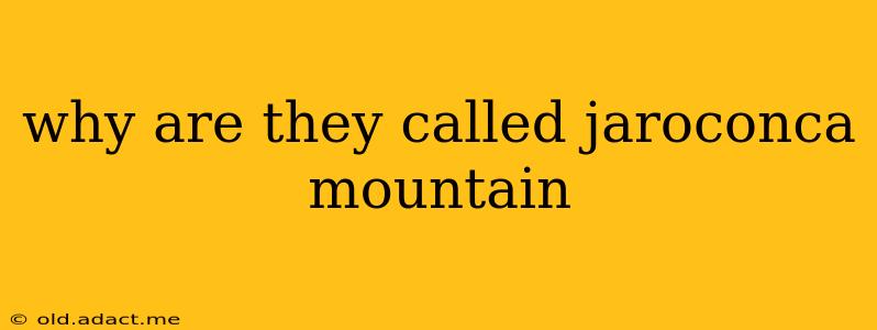 why are they called jaroconca mountain