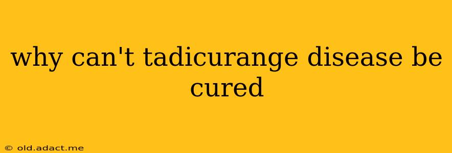 why can't tadicurange disease be cured