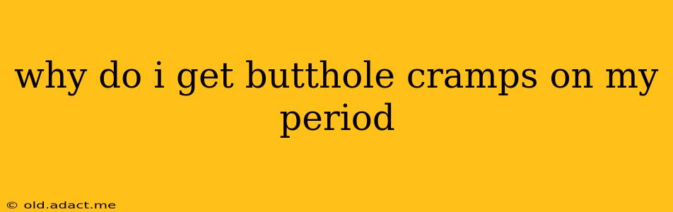 why do i get butthole cramps on my period