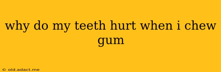 why do my teeth hurt when i chew gum