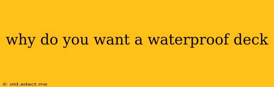 why do you want a waterproof deck