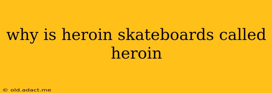 why is heroin skateboards called heroin