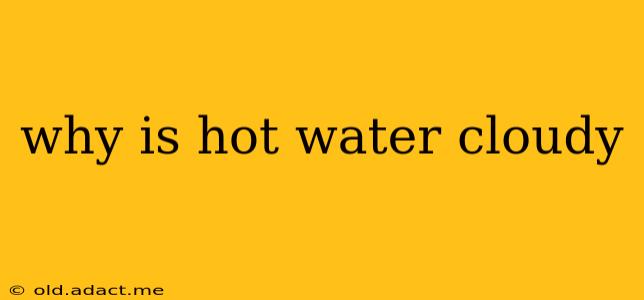 why is hot water cloudy