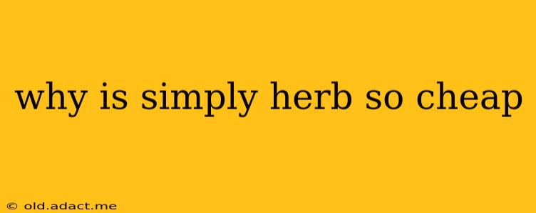 why is simply herb so cheap