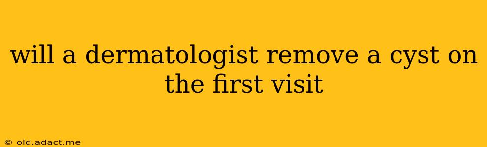 will a dermatologist remove a cyst on the first visit