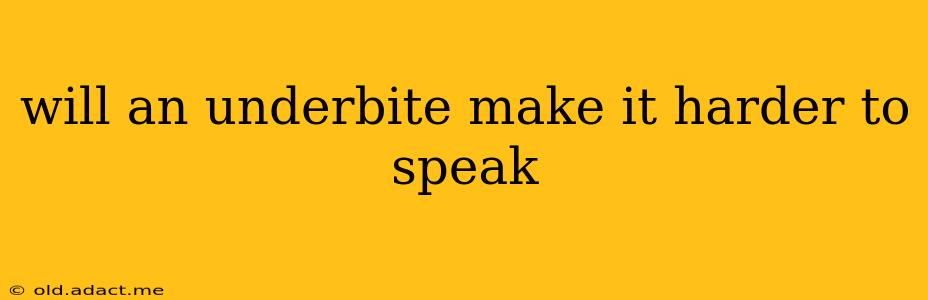 will an underbite make it harder to speak