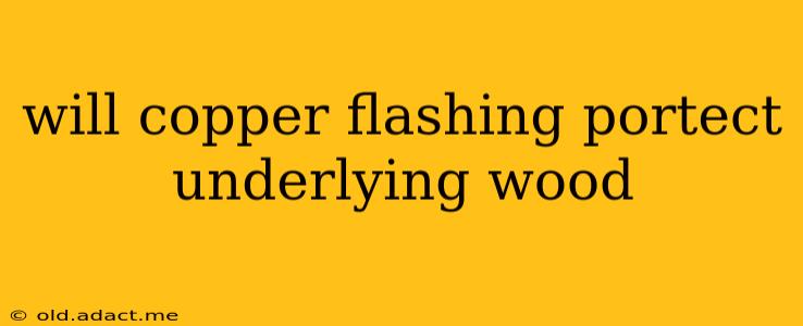 will copper flashing portect underlying wood