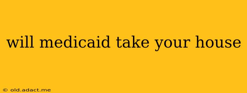 will medicaid take your house